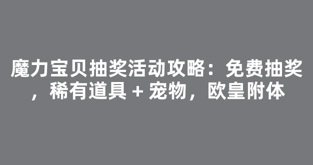 魔力宝贝抽奖活动攻略：免费抽奖，稀有道具 + 宠物，欧皇附体